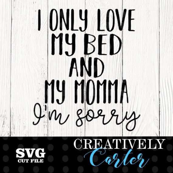 I Only Love My Bed And My Momma I M Sorry Svg I Love My Etsy