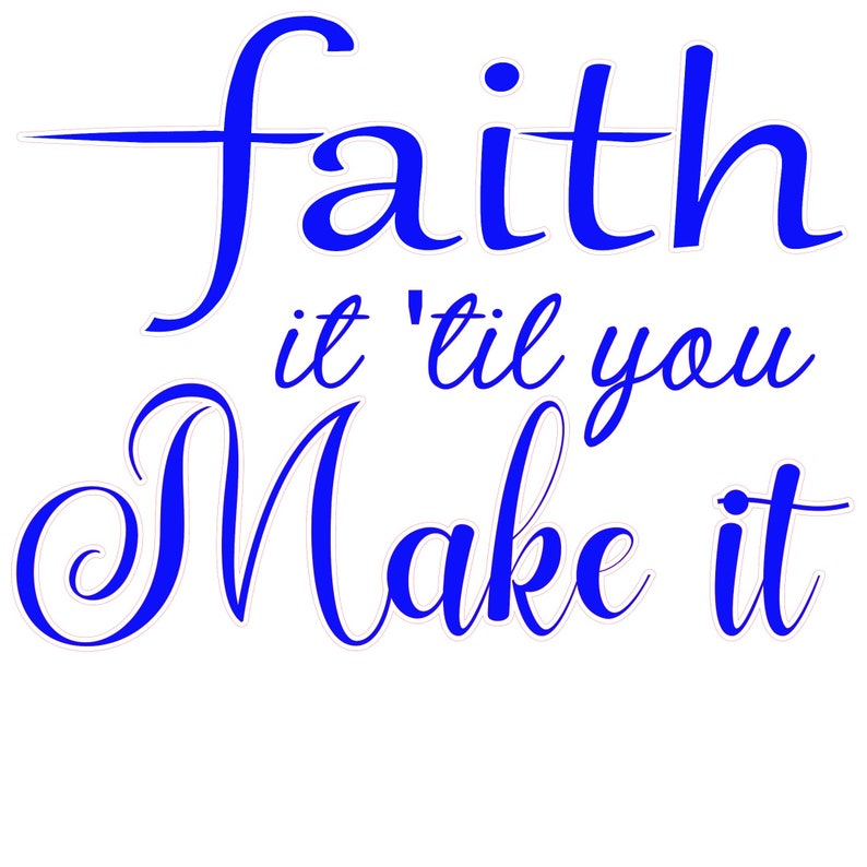 Faith it \u2018til you make it